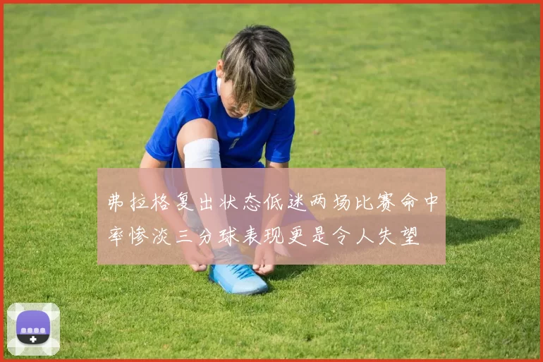 弗拉格复出状态低迷两场比赛命中率惨淡三分球表现更是令人失望
