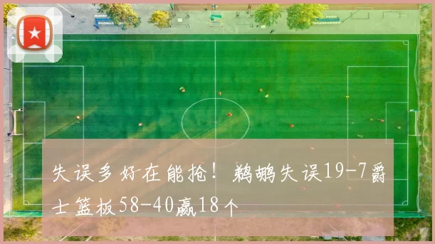失误多好在能抢！鹈鹕失误19-7爵士篮板58-40赢18个