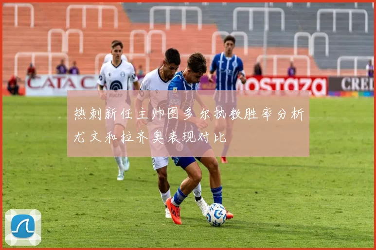 热刺新任主帅图多尔执教胜率分析尤文和拉齐奥表现对比