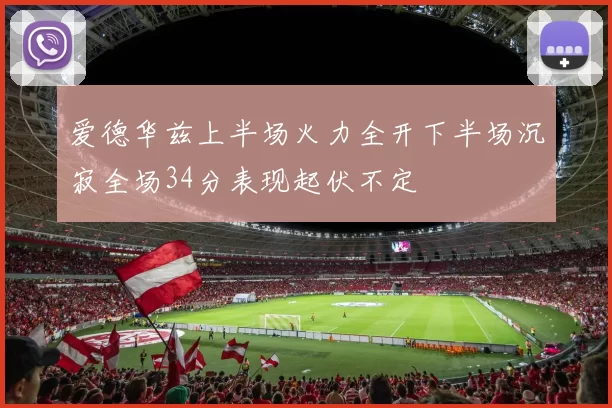 爱德华兹上半场火力全开下半场沉寂全场34分表现起伏不定