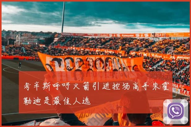 考辛斯呼吁火箭引进控场高手朱霍勒迪是最佳人选