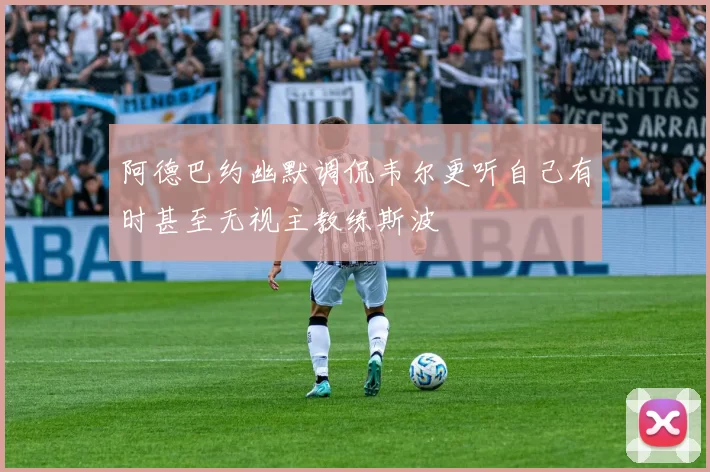 阿德巴约幽默调侃韦尔更听自己有时甚至无视主教练斯波