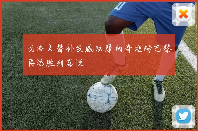 戈洛文替补发威助摩纳哥逆转巴黎再添胜利喜悦
