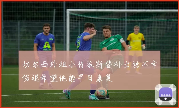 切尔西外租小将派斯替补出场不幸伤退希望他能早日康复