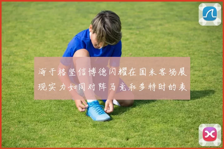 海于格坚信博德闪耀在国米客场展现实力如同对阵马竞和多特时的表现