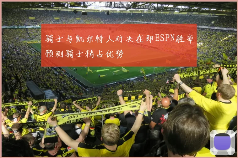 骑士与凯尔特人对决在即ESPN胜率预测骑士稍占优势