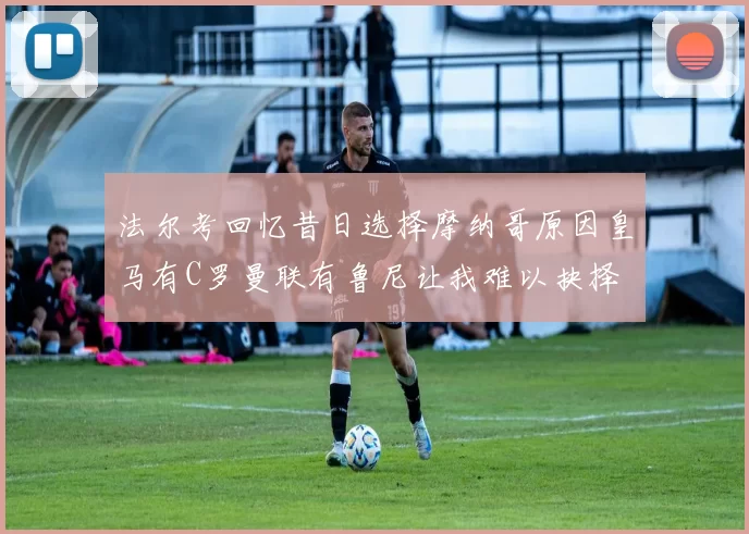 法尔考回忆昔日选择摩纳哥原因皇马有C罗曼联有鲁尼让我难以抉择